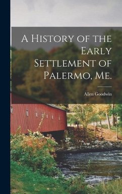 A History of the Early Settlement of Palermo, Me. - Goodwin, Allen