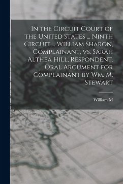 In the Circuit Court of the United States ... Ninth Circuit ... William Sharon, Complainant, vs. Sarah Althea Hill, Respondent. Oral Argument for Complainant by Wm. M. Stewart - Stewart, William M