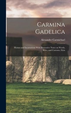 Carmina Gadelica: Hymns and Incantations With Illustrative Notes on Words, Rites, and Customs, Dyin - Carmichael, Alexander