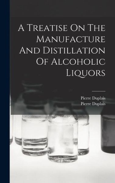 A Treatise On The Manufacture And Distillation Of Alcoholic Liquors
