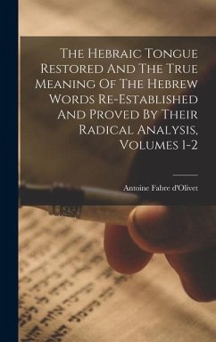 The Hebraic Tongue Restored And The True Meaning Of The Hebrew Words Re-established And Proved By Their Radical Analysis, Volumes 1-2 - D'Olivet, Antoine Fabre