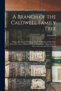 A Branch of the Caldwell Family Tree: Being a Record of Thompson Baxter Caldwell and his Wife, Mary Ann (Ames) Caldwell of West Bridgewater, Massachus - Caldwell, Charles T. B.