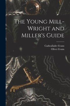 The Young Mill-Wright and Miller's Guide - Evans, Oliver; Evans, Cadwallader