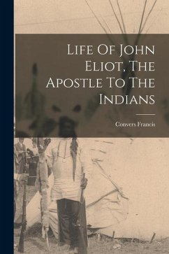 Life Of John Eliot, The Apostle To The Indians - Francis, Convers