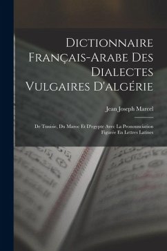 Cover Dictionnaire Français-Arabe Des Dialectes Vulgaires D'algérie: De Tunisie, Du Maroc Et D'egypte Avec La Pronounciation Figurée En Lettres Latines