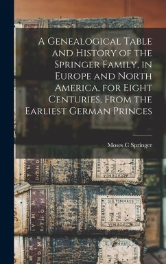 A Genealogical Table and History of the Springer Family, in Europe and North America, for Eight Centuries, From the Earliest German Princes - Springer, Moses C