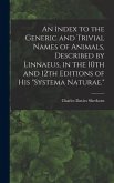 An Index to the Generic and Trivial Names of Animals, Described by Linnaeus, in the 10th and 12th Editions of his &quote;Systema Naturae.&quote;