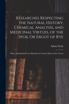 Cover Researches Respecting the Natural History, Chemical Analysis, and Medicinal Virtues, of the Spur, Or Ergot of Rye: When Administered As a Remedy in Ce