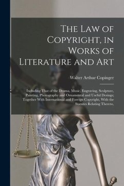 The Law of Copyright, in Works of Literature and Art: Including That of the Drama, Music, Engraving, Sculpture, Painting, Photography and Ornamental a - Copinger, Walter Arthur
