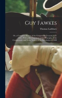 Cover Guy Fawkes: Or, a Complete History of the Gunpowder Treason, A.D. 1605: With a Developement of the Principles of the Conspirators,