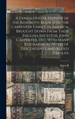 A Genealogical History of the Rehoboth Branch of the Carpenter Family in America, Brought Down From Their English Ancestor, John Carpenter, 1303, With Many Biographical Notes of Descendants and Allied Families - Carpenter, Amos B B