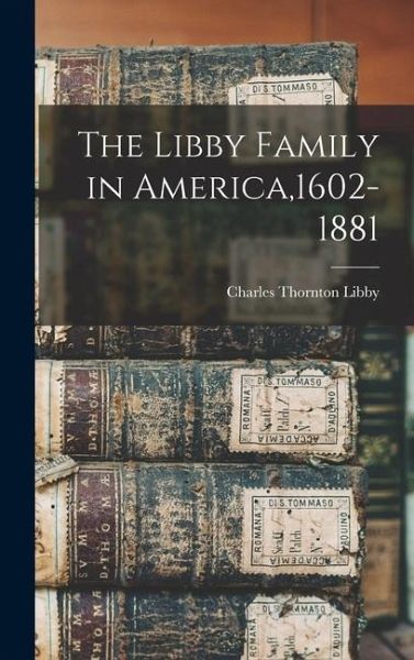 The Libby Family in America,1602-1881 The Libby Family in America,1602-1881