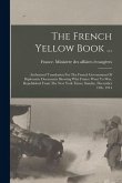 The French Yellow Book ...: Authorized Translation For The French Government Of Diplomatic Documents Showing Why France Went To War, Republished F