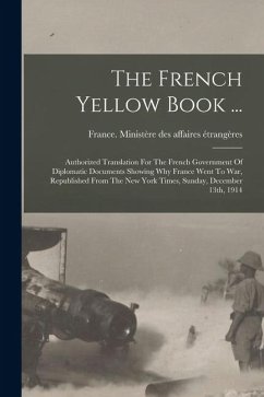 Cover The French Yellow Book ...: Authorized Translation For The French Government Of Diplomatic Documents Showing Why France Went To War, Republished F