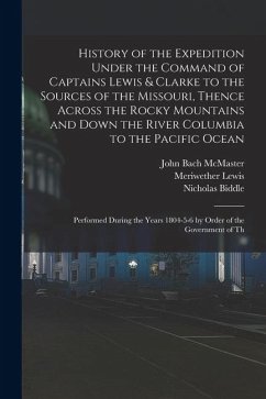 History of the Expedition Under the Command of Captains Lewis & Clarke to the Sources of the Missouri, Thence Across the Rocky Mountains and Down the - Mcmaster, John Bach; Lewis, Meriwether; Clark, William