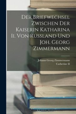Der Briefwechsel Zwischen Der Kaiserin Katharina Ii. Von Russland Und Joh. Georg Zimmermann - Zimmermann, Johann Georg; Catherine, Ii