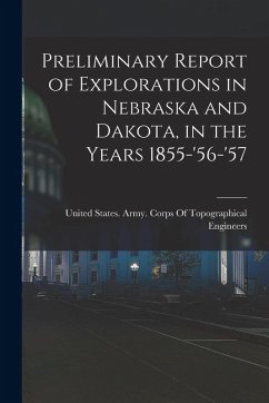 Preliminary Report of Explorations in Nebraska and Dakota, in the Years 1855-'56-'57 Preliminary Report of Explorations in Nebraska and Dakota, in the Years 1855-'56-'57