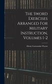The Sword Exercises Arranged For Military Instruction, Volumes 1-2 The Sword Exercises Arranged For Military Instruction, Volumes 1-2