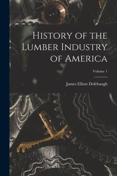 History of the Lumber Industry of America; Volume 1 - Defebaugh, James Elliott
