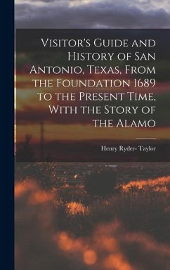 Cover Visitor's Guide and History of San Antonio, Texas, From the Foundation 1689 to the Present Time, With the Story of the Alamo