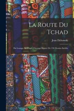 La Route Du Tchad: Du Loango Au Chari. Ouvrage Illustré De 136 Dessins Inédits - Dybowski, Jean