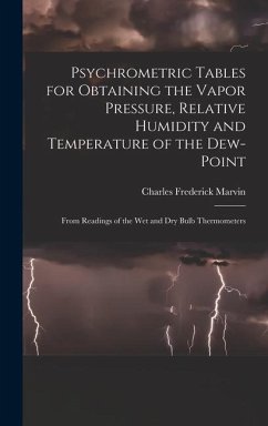 Psychrometric Tables for Obtaining the Vapor Pressure, Relative Humidity and Temperature of the Dew-point: From Readings of the wet and dry Bulb Therm - Marvin, Charles Frederick