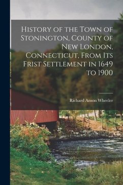 History of the Town of Stonington, County of New London, Connecticut, From Its Frist Settlement in 1649 to 1900