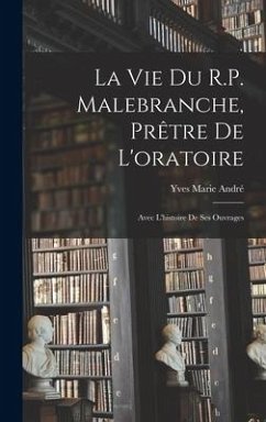 La vie du R.P. Malebranche, prêtre de l'oratoire; avec l'histoire de ses ouvrages - André, Yves Marie