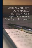 Sexti Pompei Festi De Verborum Significatione Quae Supersunt, Cum Pauli Epitome...