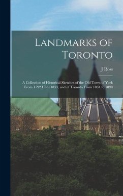 Landmarks of Toronto; a Collection of Historical Sketches of the old Town of York From 1792 Until 1833, and of Toronto From 1834 to 1898 - Robertson, J. Ross