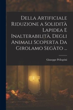 Della Artificiale Riduzione a Solidità Lapidea E Inalterabilità, Degli Animali Scoperta Da Girolamo Segàto ... Cover Della Artificiale Riduzione a Solidità Lapidea E Inalterabilità, Degli Animali Scoperta Da Girolamo Segàto ...