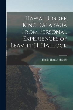 Cover Hawaii Under King Kalakaua From Personal Experiences of Leavitt H. Hallock