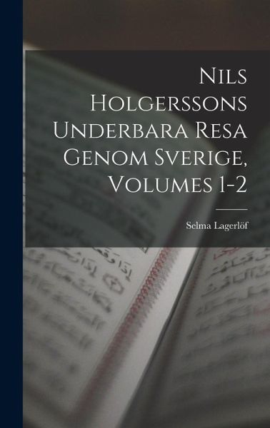Nils Holgerssons Underbara Resa Genom Sverige, Volumes 1-2 Nils Holgerssons Underbara Resa Genom Sverige, Volumes 1-2