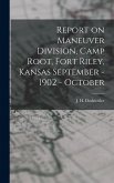 Report on Maneuver Division, Camp Root, Fort Riley, Kansas September - 1902 - October Report on Maneuver Division, Camp Root, Fort Riley, Kansas September - 1902 - October