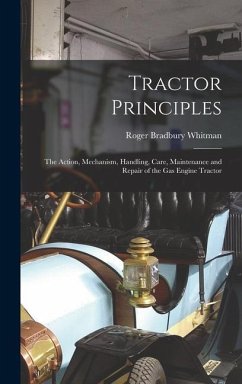 Tractor Principles: The Action, Mechanism, Handling, Care, Maintenance and Repair of the Gas Engine Tractor - Whitman, Roger Bradbury