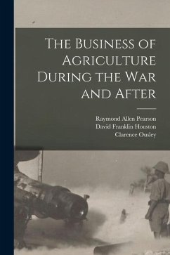 The Business of Agriculture During the war and After - Houston, David Franklin; Pearson, Raymond Allen; Ousley, Clarence