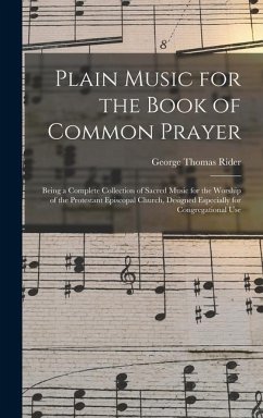 Plain Music for the Book of Common Prayer: Being a Complete Collection of Sacred Music for the Worship of the Protestant Episcopal Church, Designed Es - Rider, George Thomas