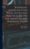 Bohemian-American Cook Book, Tested and Practical Recipes for American and Bohemian Dishes