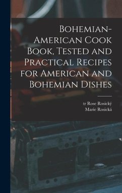 Bohemian-American Cook Book, Tested and Practical Recipes for American and Bohemian Dishes - Rosická, Marie; Tr, Rosický Rose