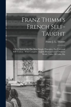 Cover Franz Thimm's French Self-taught: A New System On The Most Simple Principles, For Universal Self-tuition: With Complete English Pronunciation Of Every
