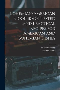 Bohemian-American Cook Book, Tested and Practical Recipes for American and Bohemian Dishes - Rosická, Marie; Tr, Rosický Rose