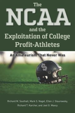 The NCAA and the Exploitation of College Profit-Athletes - Southall, Richard M; Nagel, Mark S; Staurowsky, Ellen J; Karcher, Richard T; Maxcy, Joel G