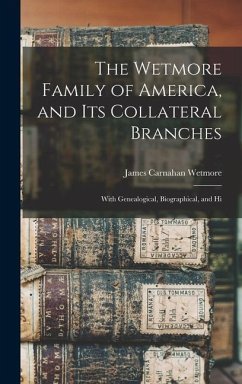 The Wetmore Family of America, and its Collateral Branches: With Genealogical, Biographical, and Hi - Wetmore, James Carnahan
