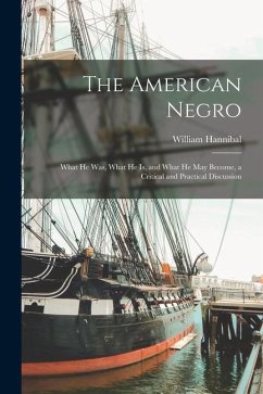 The American Negro: What He Was, What He is, and What He May Become, a Critical and Practical Discussion - Thomas, William Hannibal
