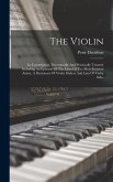 The Violin: Its Construction Theoretically And Practically Treated, Including An Epitome Of The Lives Of The Most Eminent Artists,
