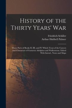 History of the Thirty Years' War; Those Parts of Books II, III, and IV Which Treat of the Careers and Characters of Gustavus Adolphus and Wallenstenn. - Schiller, Friedrich; Palmer, Arthur Hubbell
