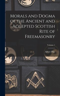 Morals and Dogma of the Ancient and Accepted Scottish Rite of Freemasonry; Volume 1 - Pike, Albert