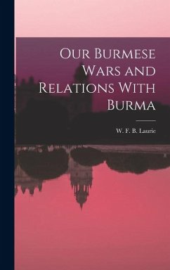 Our Burmese Wars and Relations With Burma - Laurie, W. F. B.