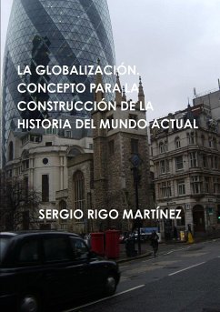 LA GLOBALIZACIÓN. CONCEPTO PARA LA CONSTRUCCIÓN DE LA HISTORIA DEL MUNDO ACTUAL - Rigo Martínez, Sergio