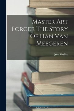 Master Art Forger The Story Of Han Van Meegeren - Godley, John